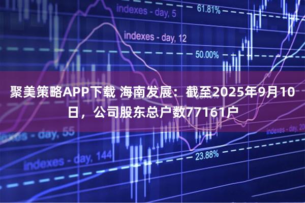 聚美策略APP下载 海南发展：截至2025年9月10日，公司股东总户数77161户