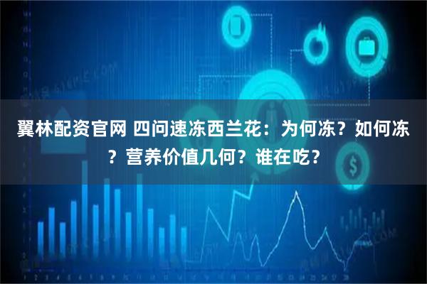 翼林配资官网 四问速冻西兰花:为何冻?如何冻?营养价值几何?谁在吃?