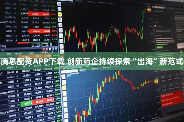 腾思配资APP下载 创新药企持续探索“出海”新范式