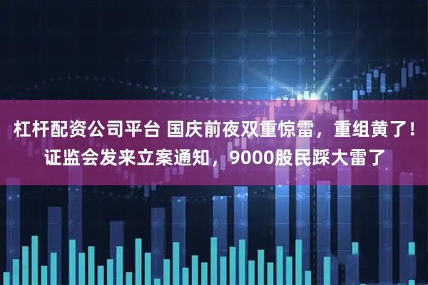 杠杆配资公司平台 国庆前夜双重惊雷，重组黄了！证监会发来立案通知，9000股民踩大雷了