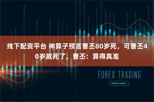 线下配资平台 神算子预言曹丕80岁死，可曹丕40岁就死了，曹丕：算得真准