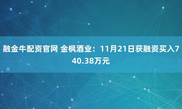 融金牛配资官网 金枫酒业：11月21日获融资买入740.38万元