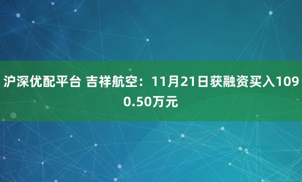 沪深优配平台 吉祥航空：11月21日获融资买入1090.50万元