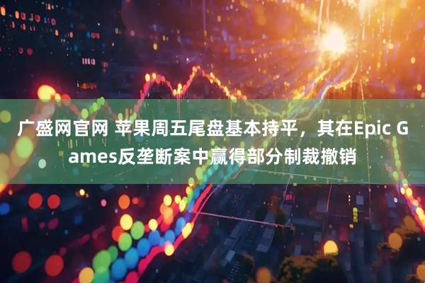 广盛网官网 苹果周五尾盘基本持平，其在Epic Games反垄断案中赢得部分制裁撤销