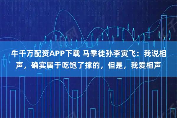 牛千万配资APP下载 马季徒孙李寅飞：我说相声，确实属于吃饱了撑的，但是，我爱相声
