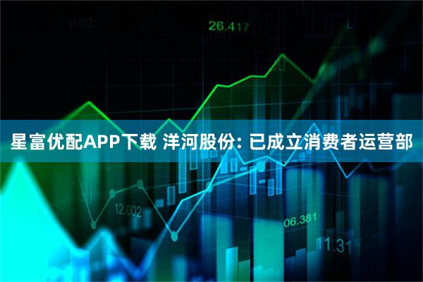 星富优配APP下载 洋河股份: 已成立消费者运营部