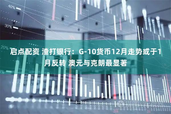 启点配资 渣打银行：G-10货币12月走势或于1月反转 澳元与克朗最显著