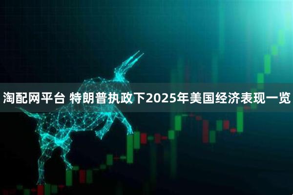 淘配网平台 特朗普执政下2025年美国经济表现一览