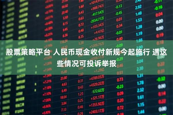 股票策略平台 人民币现金收付新规今起施行 遇这些情况可投诉举报