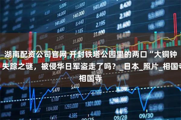湖南配资公司官网 开封铁塔公园里的两口“大铜钟”失踪之谜，被侵华日军盗走了吗？_日本_照片_相国寺