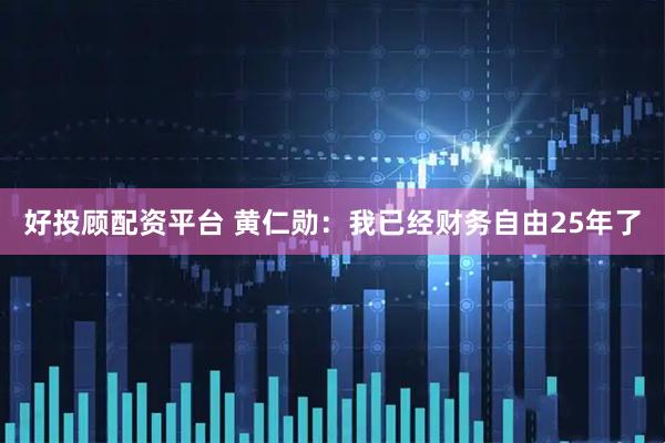 好投顾配资平台 黄仁勋：我已经财务自由25年了