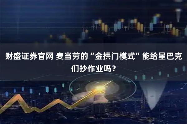 财盛证券官网 麦当劳的“金拱门模式”能给星巴克们抄作业吗？