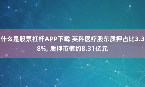 什么是股票杠杆APP下载 英科医疗股东质押占比3.38%, 质押市值约8.31亿元