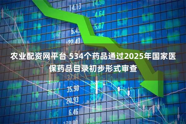 农业配资网平台 534个药品通过2025年国家医保药品目录初步形式审查
