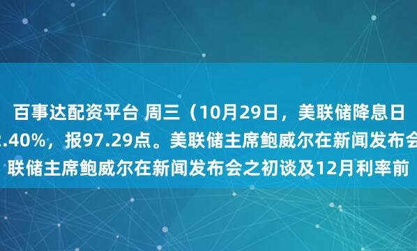 百事达配资平台 周三（10月29日，美联储降息日），降息赢家指数跌2.40%，报97.29点。美联储主席鲍威尔在新闻发布会之初谈及12月利率前