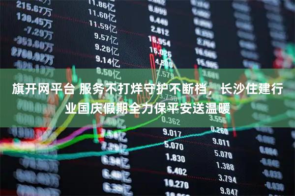 旗开网平台 服务不打烊守护不断档，长沙住建行业国庆假期全力保平安送温暖